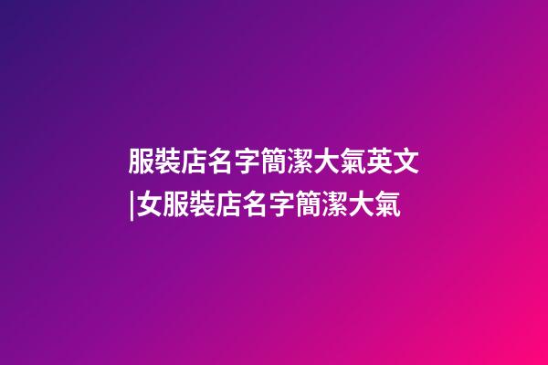 服裝店名字簡潔大氣英文|女服裝店名字簡潔大氣-第1張-店鋪起名-玄機(jī)派